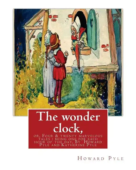 The wonder clock, or, Four & twenty marvelous tales: being one for each hour of: the day, ( Fairy tales, Illustrated children's books) By Howard Pyle( - Paperback