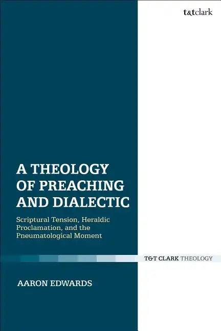 A Theology of Preaching and Dialectic: Scriptural Tension, Heraldic Proclamation and the Pneumatological Moment - Paperback