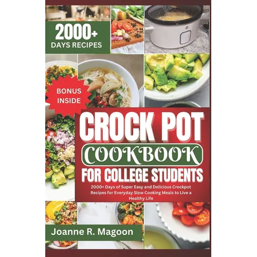 Crock Pot Cookbook For College Students: 2000+ Days of Super Easy and Delicious Crockpot Recipes for Everyday Slow Cooking Meals to Live a Healthy Lif - Paperback