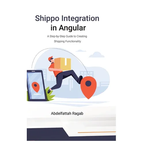 Shippo Integration in Angular: A Step-by-Step Guide to Creating Shipping Functionality - Hardcover