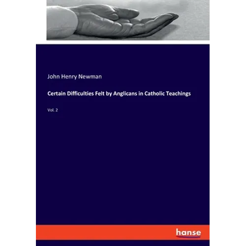 Certain Difficulties Felt by Anglicans in Catholic Teachings: Vol. 2 - Paperback