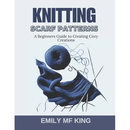 Knitting Scarf Patterns: A Beginners Guide to Creating Cozy Creations - Paperback