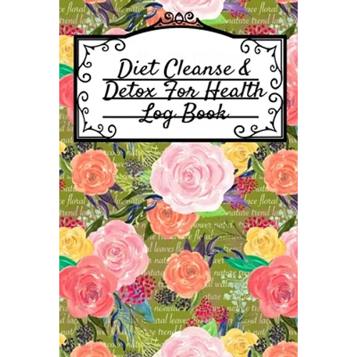 Diet Cleanse & Detox For Health Log Book: Daily Health Record Keeper And Tracker Book For A Fit, Zen & Happy Lifestyle - Paperback