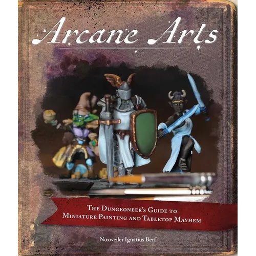 Arcane Arts: The Dungeoneer's Guide to Miniature Painting and Tabletop Mayhem - Paperback