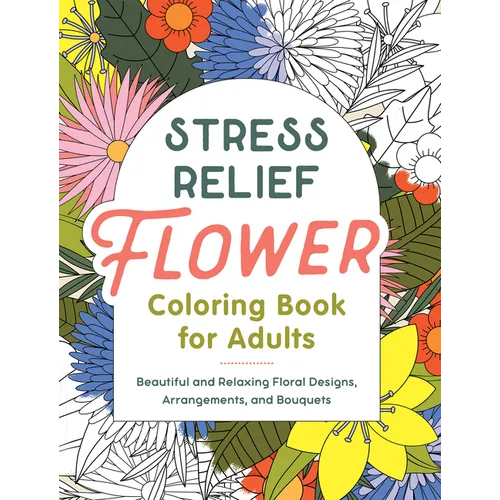 Stress Relief Flower Coloring Book for Adults: Beautiful and Relaxing Floral Designs, Arrangements, and Bouquets - Paperback