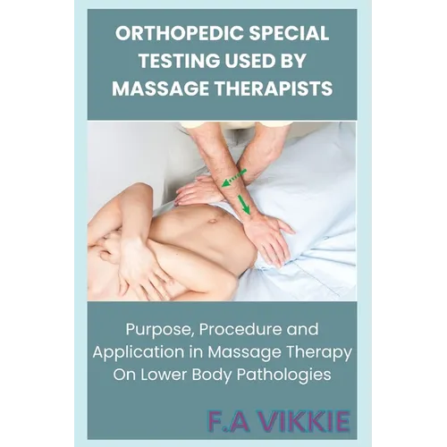Orthopedic Special Testing Used by Massage Therapists: Purpose, Procedure and Application in Massage Therapy On Lower Body Pathologies - Paperback