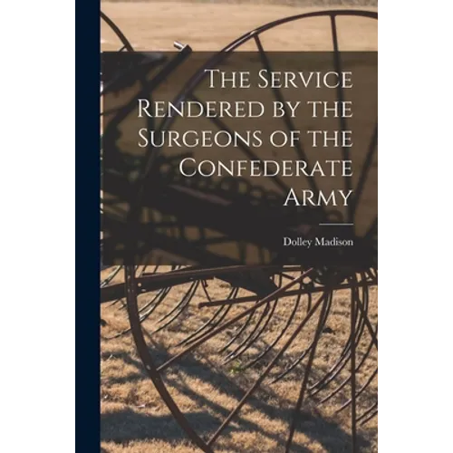 The Service Rendered by the Surgeons of the Confederate Army - Paperback