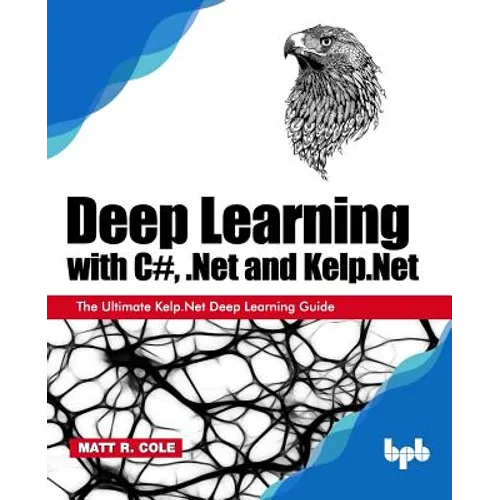 Deep Learning with C#, .Net and Kelp.Net: The Ultimate Kelp.Net Deep Learning Guide - Paperback