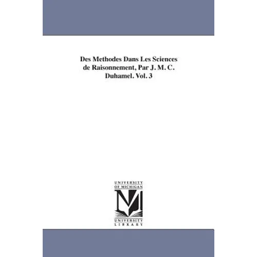 Des Methodes Dans Les Sciences de Raisonnement, Par J. M. C. Duhamel. Vol. 3 - Paperback
