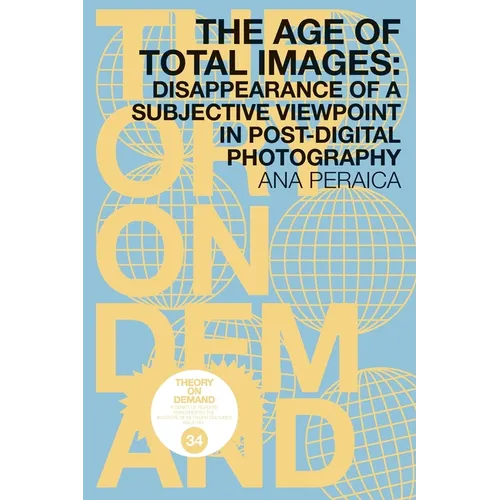 The Age of Total Images: Disappearance of a Subjective Viewpoint in Post-digital Photography - Paperback