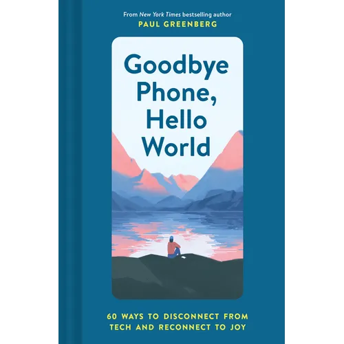 Goodbye Phone, Hello World: 65 Ways to Disconnect from Tech and Reconnect to Joy - Hardcover