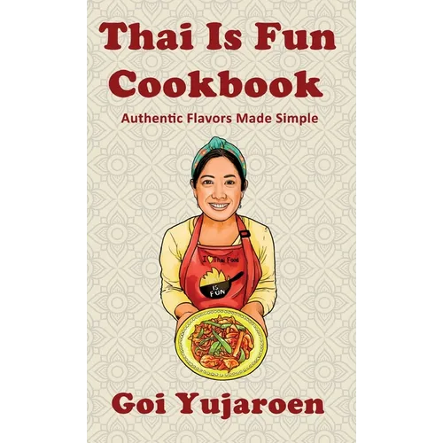 Thai Is Fun Cookbook: 25 Authentic Recipes Made Simple for the Modern Home Cook - Street Food, Family Favorites, and Healthy Everyday Cooking - Hardcover