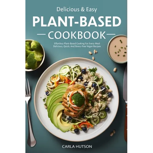 Easy Plant-Based Cookbook: Effortless Plant Based Cooking For Every Meal - Delicious, Quick, And Stress-Free Vegan Recipes - Paperback