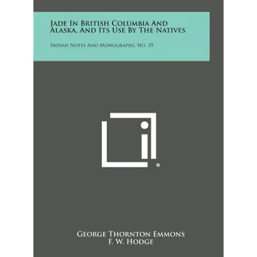 Jade in British Columbia and Alaska, and Its Use by the Natives: Indian Notes and Monographs, No. 35 - Hardcover