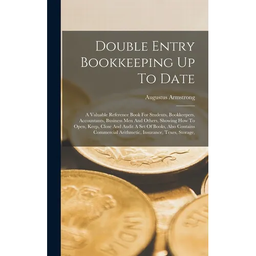 Double Entry Bookkeeping Up To Date: A Valuable Reference Book For Students, Bookkeepers, Accountants, Business Men And Others, Showing How To Open, K - Hardcover
