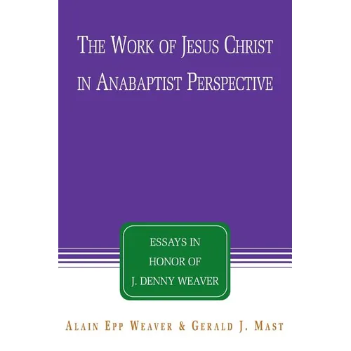 The Work of Jesus Christ in Anabaptist Perspective: Essays in Honor of J. Denny Weaver - Paperback