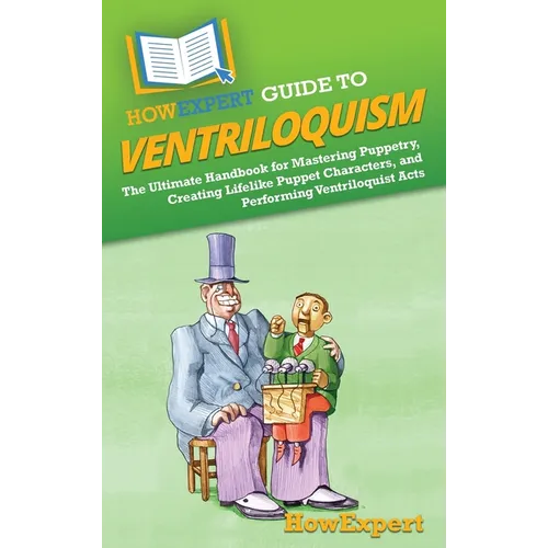 HowExpert Guide to Ventriloquism: The Ultimate Handbook for Mastering Puppetry, Creating Lifelike Puppet Characters, and Performing Ventriloquist Acts - Hardcover
