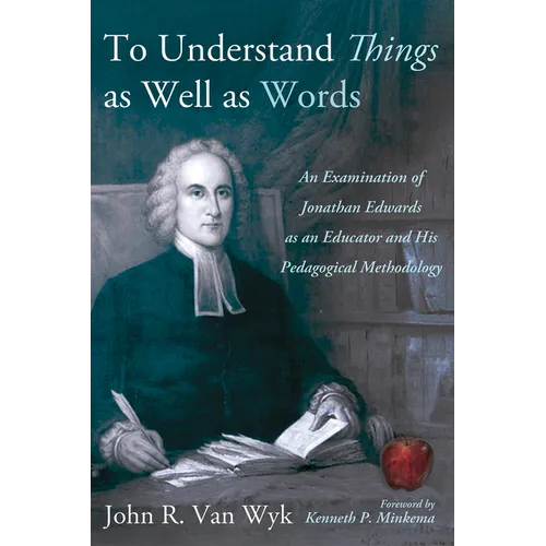 To Understand Things as Well as Words: An Examination of Jonathan Edwards as an Educator and His Pedagogical Methodology - Paperback