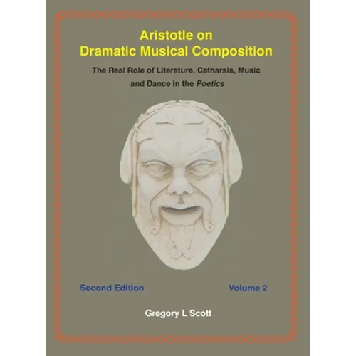 Aristotle on Dramatic Musical Composition: The Real Role of Literature, Catharsis, Music and Dance in the POETICS - Hardcover