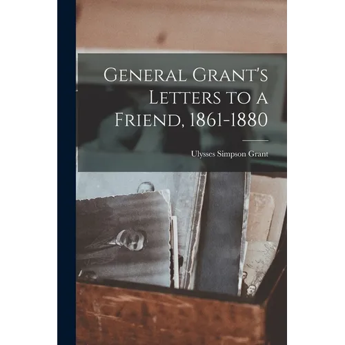 General Grant's Letters to a Friend, 1861-1880 - Paperback