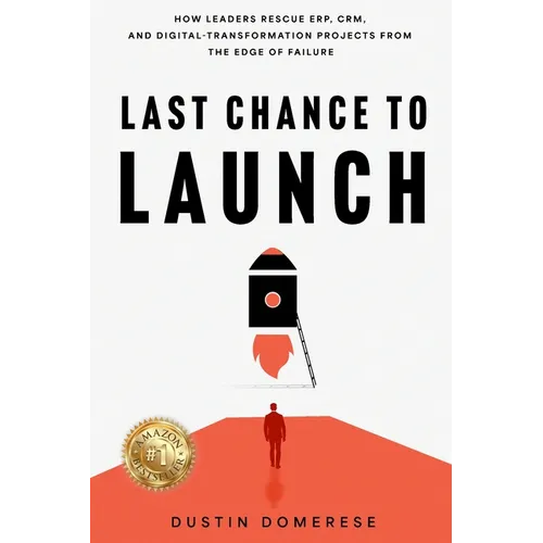 Last Chance to Launch: How Leaders Rescue ERP, CRM, and Digital-Transformation Projects from the Edge of Failure: How Leaders Rescue ERP, CRM, and Dig - Paperback