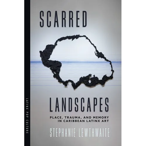 Scarred Landscapes: Place, Trauma, and Memory in Caribbean Latinx Art