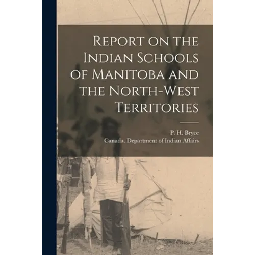 Report on the Indian Schools of Manitoba and the North-West Territories - Paperback