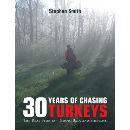 30 Years of Chasing Turkeys: The Real Stories-- Good, Bad, and Sideways - Paperback
