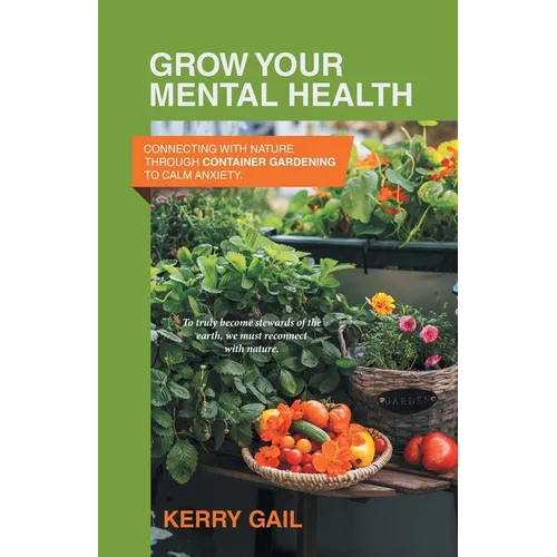 Grow Your Mental Health: Connecting with nature through container gardening to calm anxiety. - Paperback