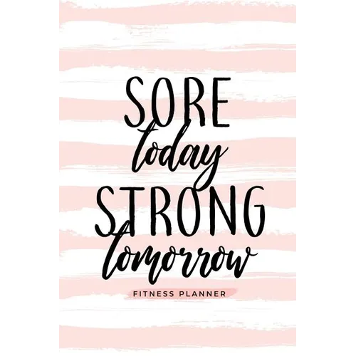 Sore Today Strong Tomorrow Fitness Planner: Workout Log and Meal Planning Notebook to Track Nutrition, Diet, and Exercise - A Weight Loss Journal for - Paperback