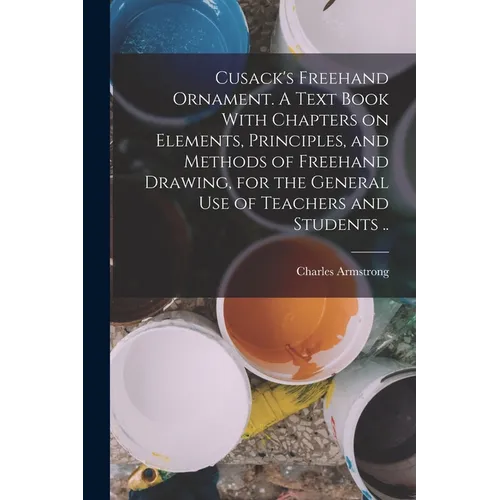 Cusack's Freehand Ornament. A Text Book With Chapters on Elements, Principles, and Methods of Freehand Drawing, for the General use of Teachers and St - Paperback