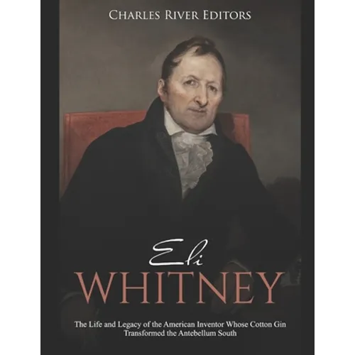 Eli Whitney: The Life and Legacy of the American Inventor Whose Cotton Gin Transformed the Antebellum South - Paperback