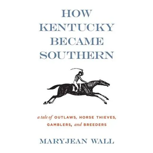 How Kentucky Became Southern: A Tale of Outlaws, Horse Thieves, Gamblers, and Breeders - Paperback
