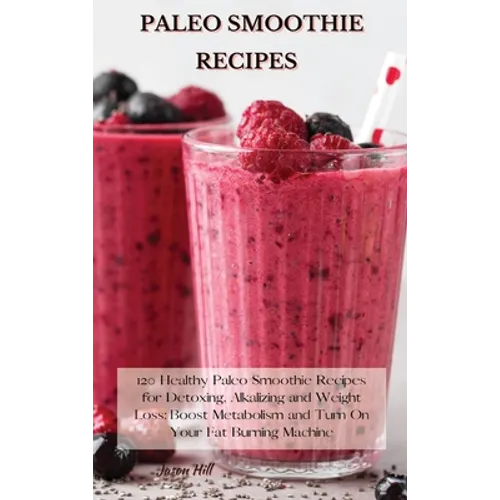Paleo Smoothie Recipes: 120 Healthy Paleo Smoothie Recipes for Detoxing, Alkalizing and Weight Loss: Boost Metabolism and Turn On Your Fat Bur - Hardcover