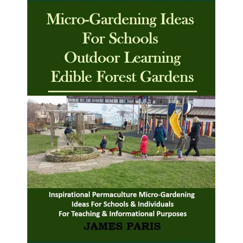 Micro-Gardening Ideas For Schools. Outdoor Learning & Edible Forest Gardens: Inspirational Permaculture Micro-Gardening ideas for Schools & Individual - Paperback