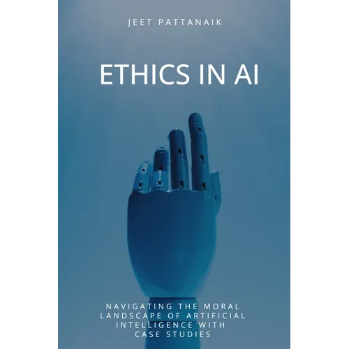 Ethics in AI: Navigating the Moral Landscape of Artificial Intelligence With Case Studies - Paperback