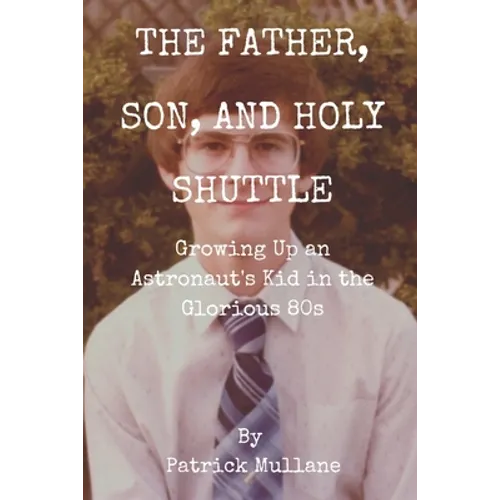 The Father, Son, and Holy Shuttle: Growing Up an Astronaut's Kid in the Glorious 80s - Paperback