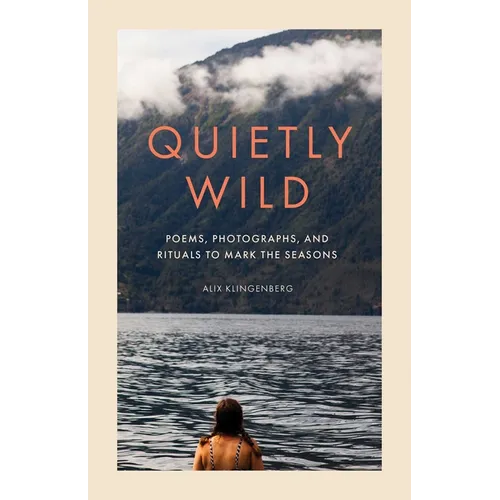 Quietly Wild: Poems, Photographs, and Rituals to Mark the Seasons - Hardcover