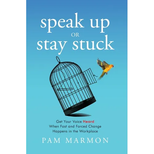 Speak Up or Stay Stuck: Get Your Voice Heard When Fast and Forced Change Happens in the Workplace - Hardcover