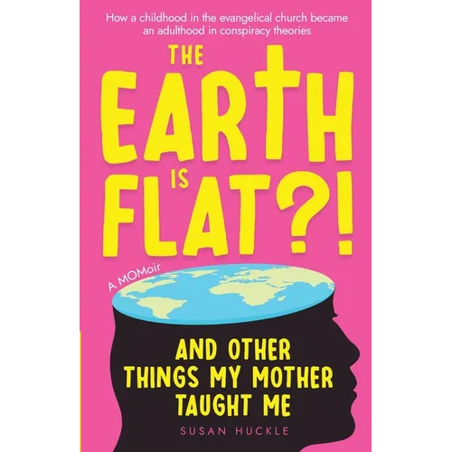 The Earth Is Flat?! And Other Things My Mother Taught Me: How a childhood in the evangelical church became an adulthood in conspiracy theories - Paperback