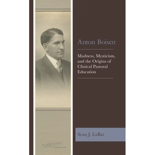 Anton Boisen: Madness, Mysticism, and the Origins of Clinical Pastoral Education - Paperback