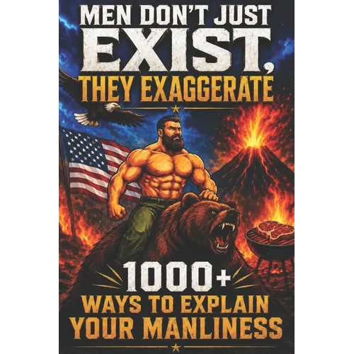 Men Don't Just Exist, They Exaggerate: 1000+ Ways to Explain Your Manliness - Paperback