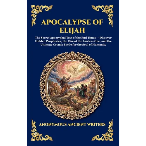Apocalypse of Elijah: The Secret Apocryphal Text of the End Times - Discover Hidden Prophecies, the Rise of the Lawless One, and the Ultimate Cosmic B - Hardcover