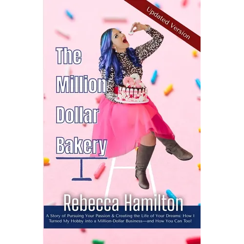 The Million Dollar Bakery: A Story of Pursuing Your Passion & Creating the Life of Your Dreams: How I Turned My Hobby into a Million-Dollar Busin - Paperback