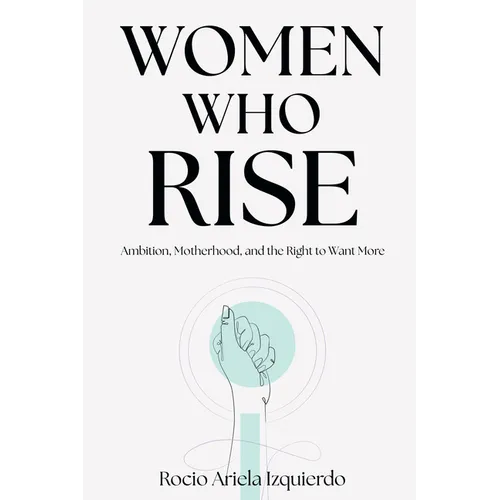 Women Who Rise: Ambition, Motherhood, and the Right to Want More - Paperback