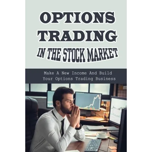 Options Trading In The Stock Market: Make A New Income And Build Your Options Trading Business: Build Your Options Trading Business - Paperback