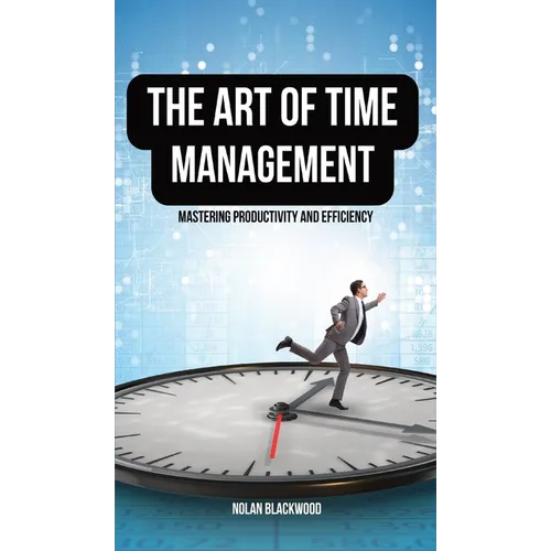 The Art of Time Management: Mastering Productivity and Efficiency - Hardcover