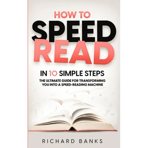 How to Speed Read in 10 Simple Steps: The Ultimate Guide for Transforming You into a Speed-Reading Machine - Paperback