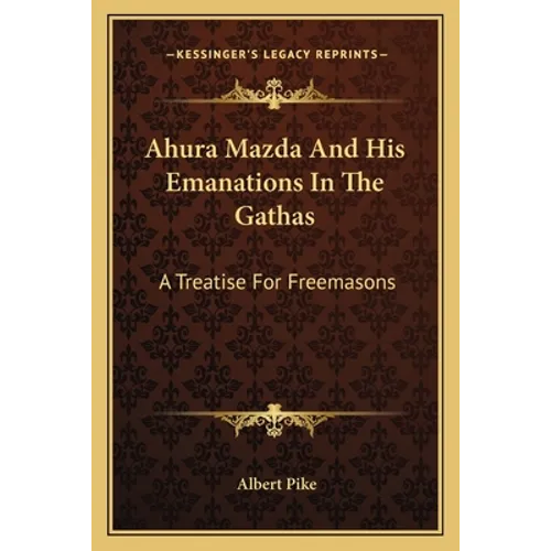 Ahura Mazda And His Emanations In The Gathas: A Treatise For Freemasons - Paperback