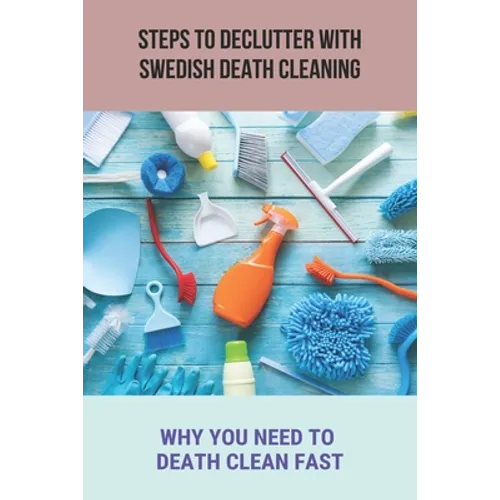 Steps To Declutter With Swedish Death Cleaning: Why You Need To Death Clean Fast.: Organize Home - Paperback
